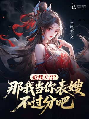 抢我夫君？那我当你表嫂不过分吧